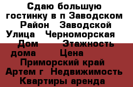 Сдаю большую гостинку в п.Заводском  › Район ­ Заводской › Улица ­ Черноморская  › Дом ­ 0 › Этажность дома ­ 5 › Цена ­ 8 000 - Приморский край, Артем г. Недвижимость » Квартиры аренда   